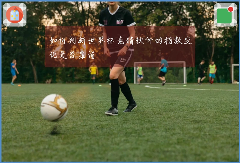 如何判断世界杯竞猜软件的指数变化是否靠谱