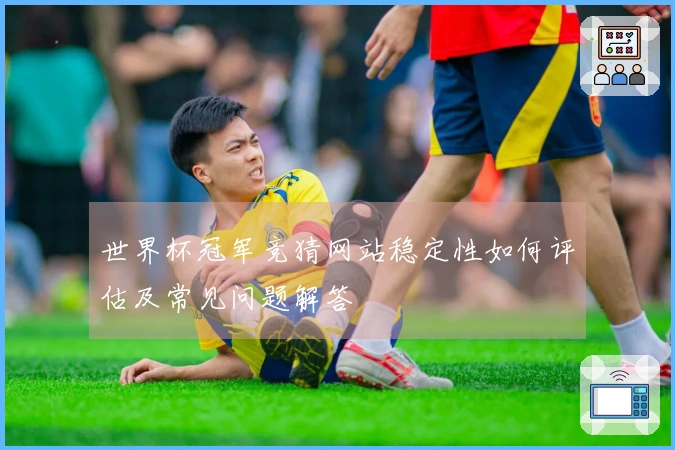 世界杯冠军竞猜网站稳定性如何评估及常见问题解答