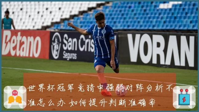 世界杯冠军竞猜中强弱对阵分析不准怎么办 如何提升判断准确率