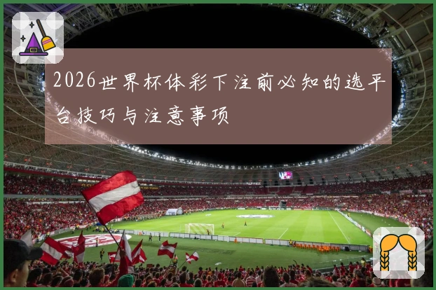 2026世界杯体彩下注前必知的选平台技巧与注意事项